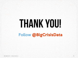 BigCrisis Data — Carlos Castillo 78
Thank you!
Follow @BigCrisisData
 