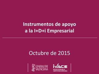 Instrumentos de apoyo
a la I+D+i Empresarial
Octubre de 2015
 