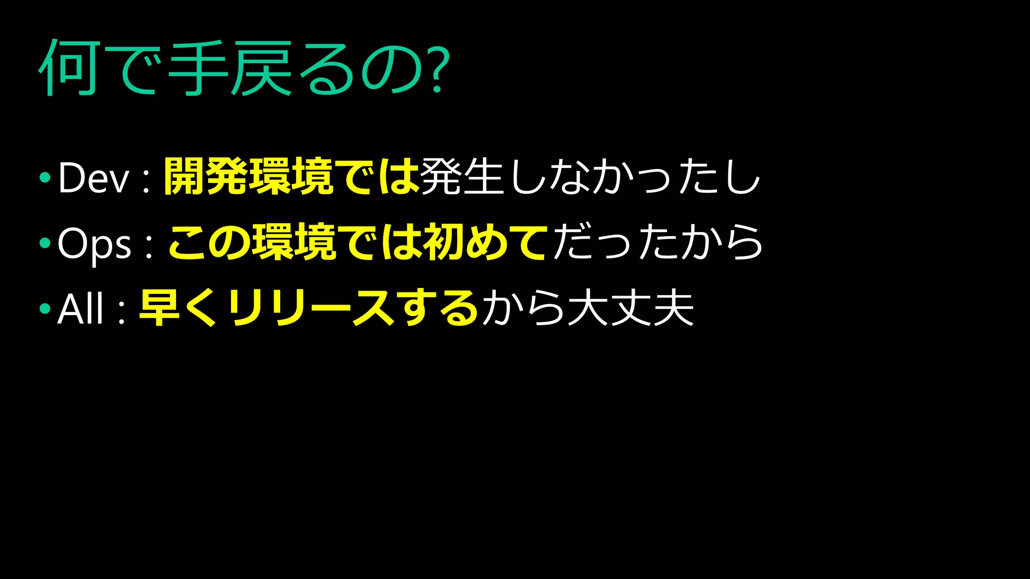 何で手戻るの?
•Dev : 開発環境では発生しなかったし
•Ops : この環境では初めてだったから
•All : 早くリリースするから大丈夫
 