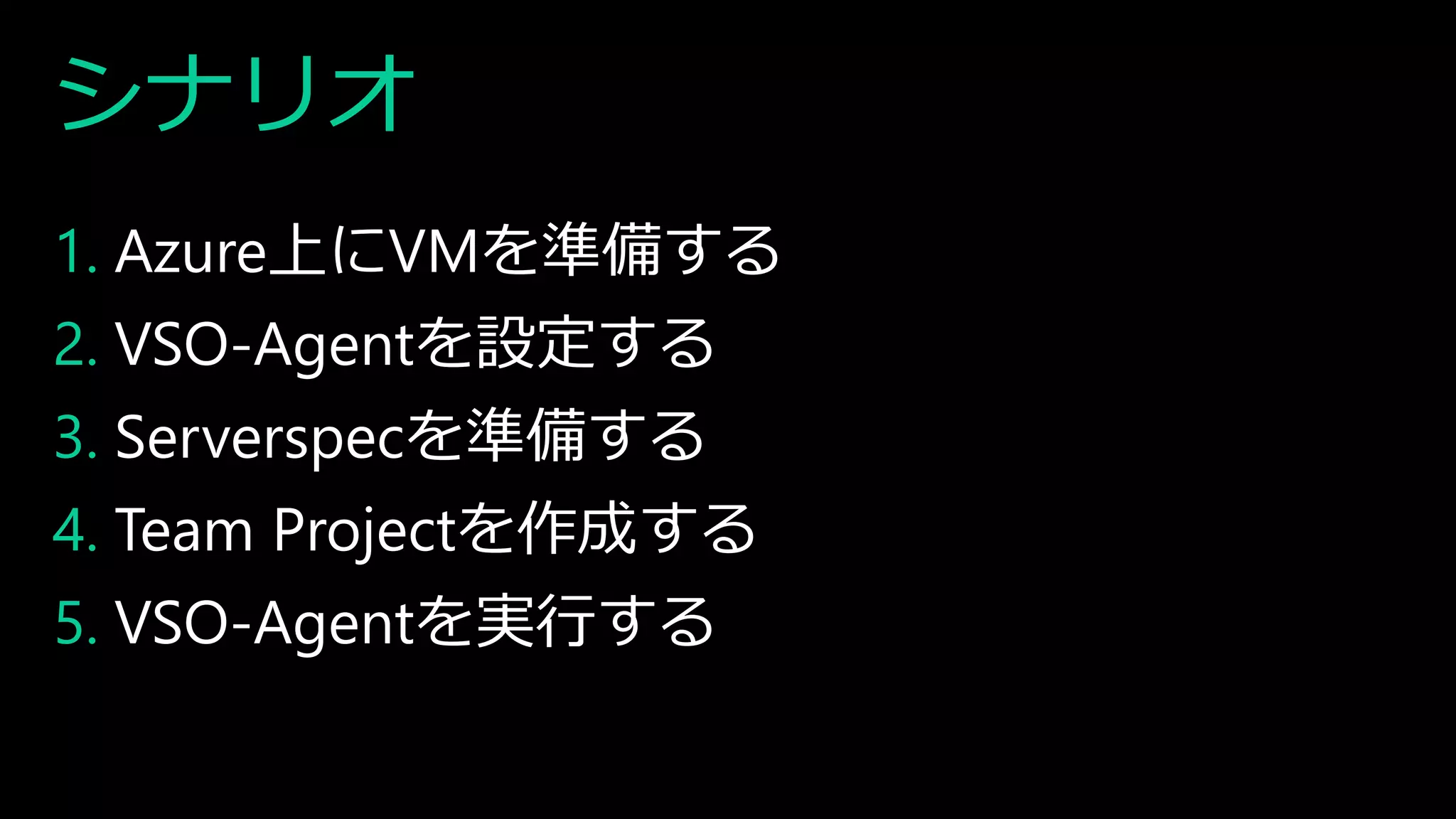 シナリオ
1. Azure上にVMを準備する
2. VSO-Agentを設定する
3. Serverspecを準備する
4. Team Projectを作成する
5. VSO-Agentを実行する
 