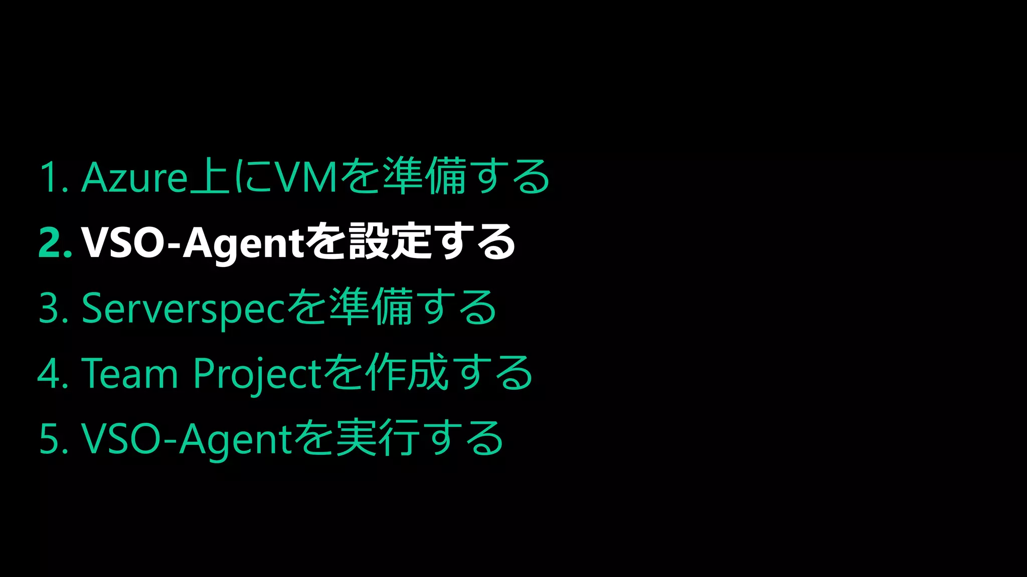 1. Azure上にVMを準備する
2. VSO-Agentを設定する
3. Serverspecを準備する
4. Team Projectを作成する
5. VSO-Agentを実行する
 