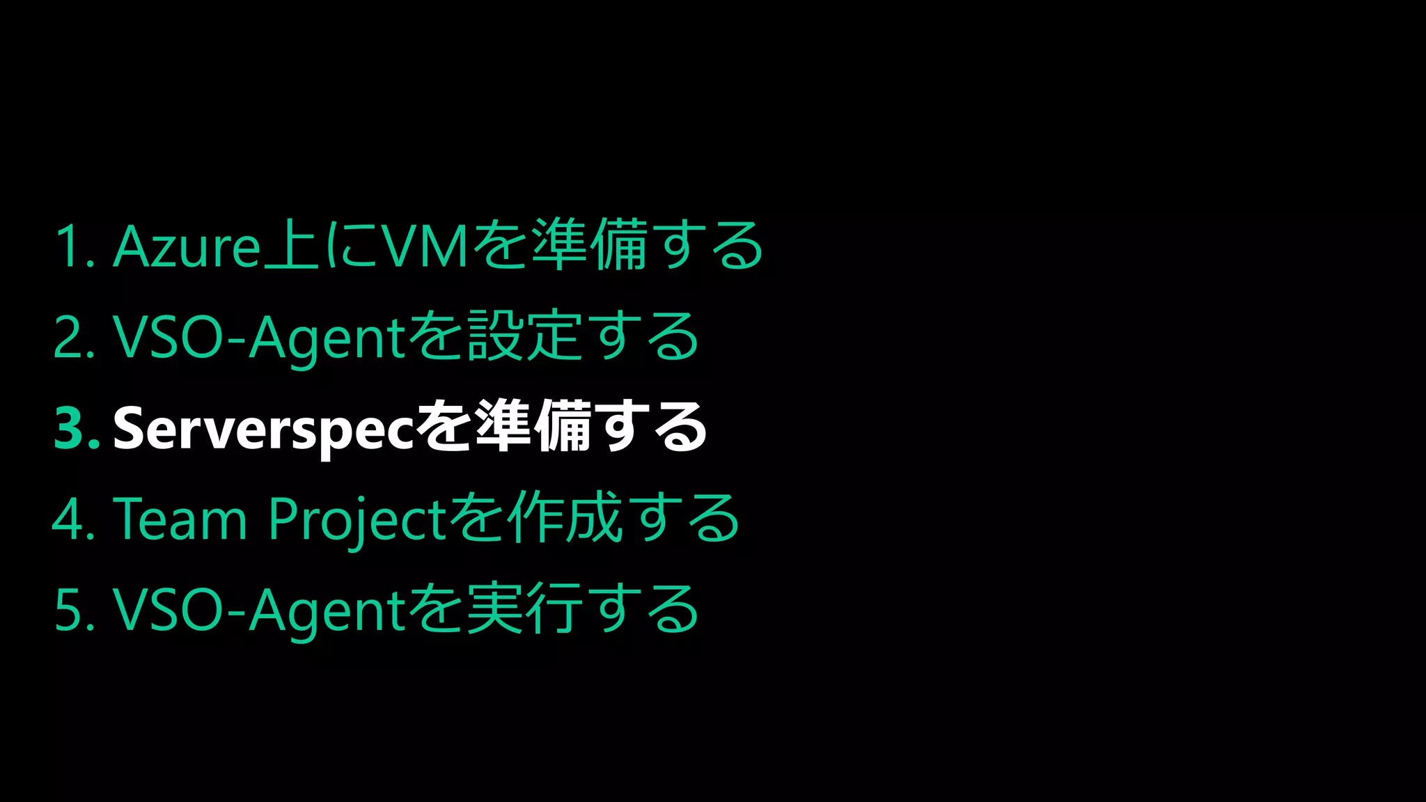 1. Azure上にVMを準備する
2. VSO-Agentを設定する
3. Serverspecを準備する
4. Team Projectを作成する
5. VSO-Agentを実行する
 