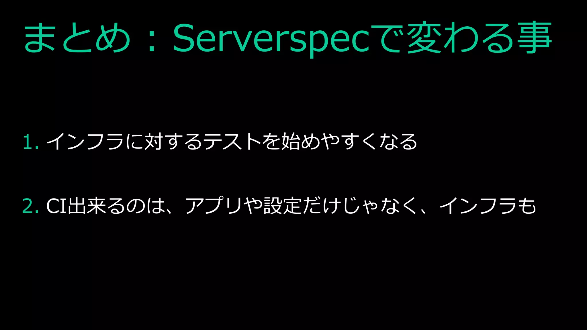 まとめ : Serverspecで変わる事
1. インフラに対するテストを始めやすくなる
2. CI出来るのは、アプリや設定だけじゃなく、インフラも
 