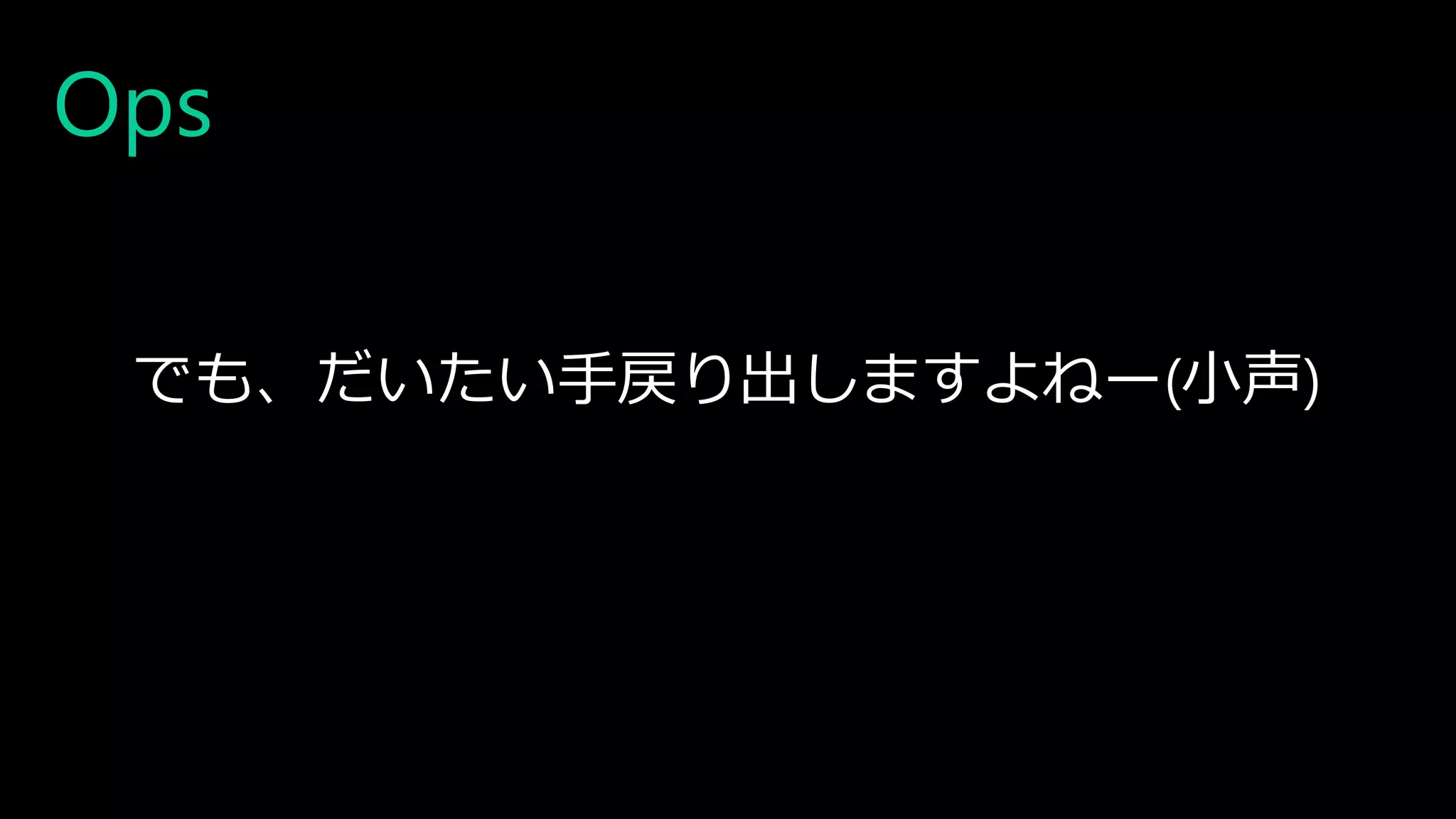 Ops
でも、だいたい手戻り出しますよねー(小声)
 