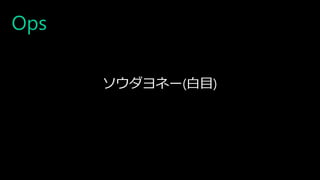Ops
ソウダヨネー(白目)
 