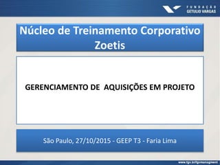 Núcleo de Treinamento Corporativo
Zoetis
GERENCIAMENTO DE AQUISIÇÕES EM PROJETO
São Paulo, 27/10/2015 - GEEP T3 - Faria Lima
 
