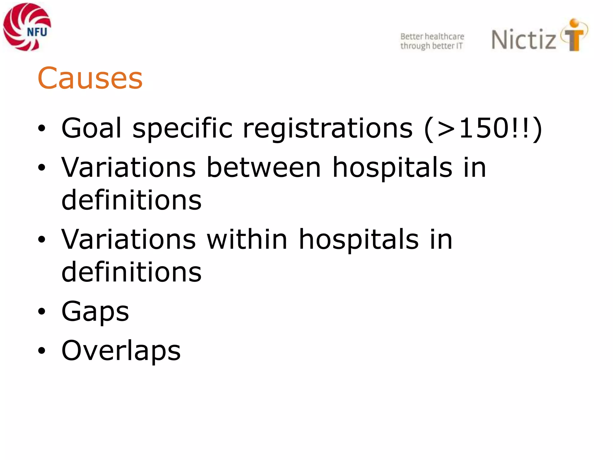 Causes
• Goal specific registrations (>150!!)
• Variations between hospitals in
definitions
• Variations within hospitals in
definitions
• Gaps
• Overlaps
 