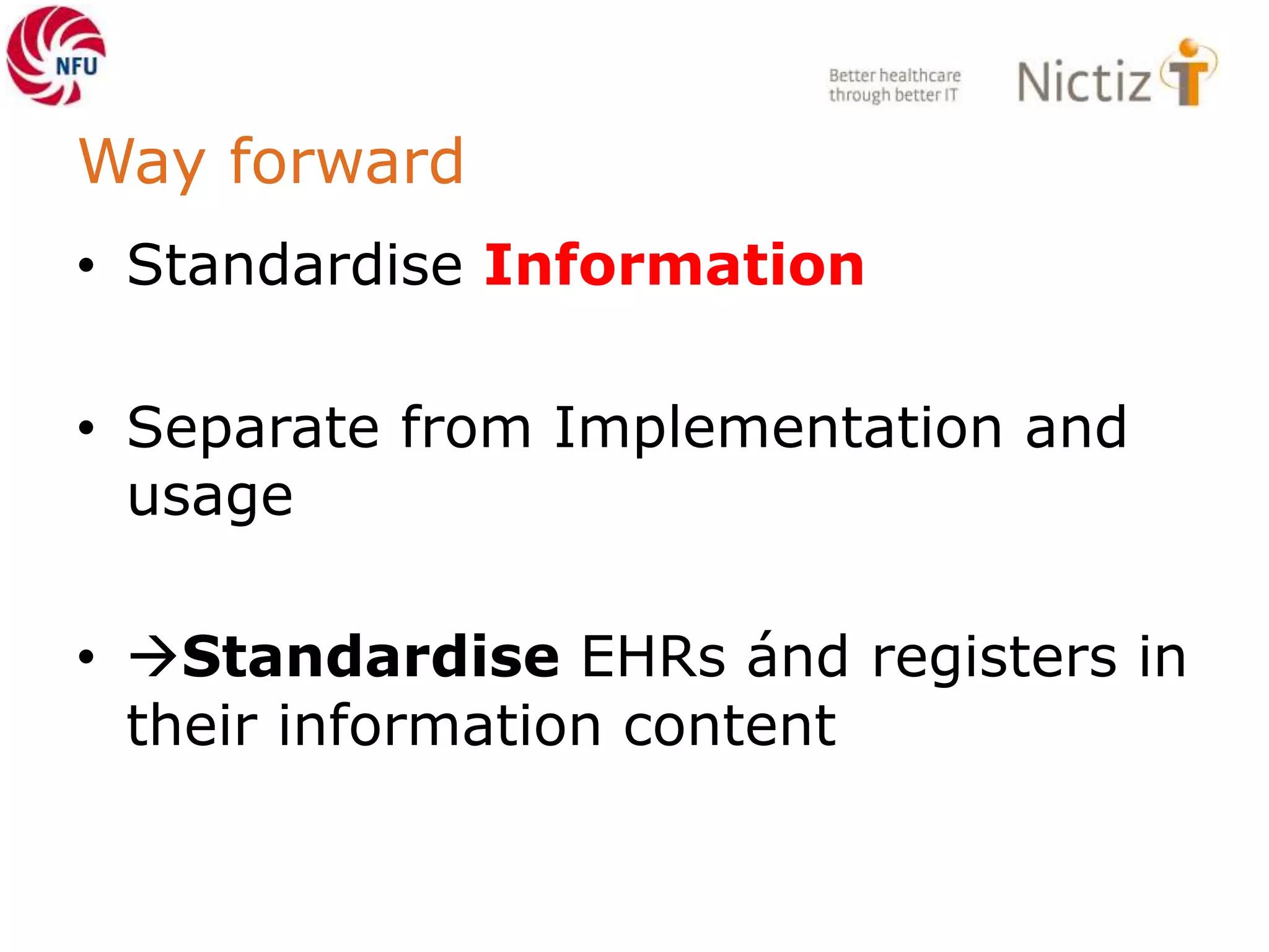 Way forward
• Standardise Information
• Separate from Implementation and
usage
• Standardise EHRs ánd registers in
their information content
 