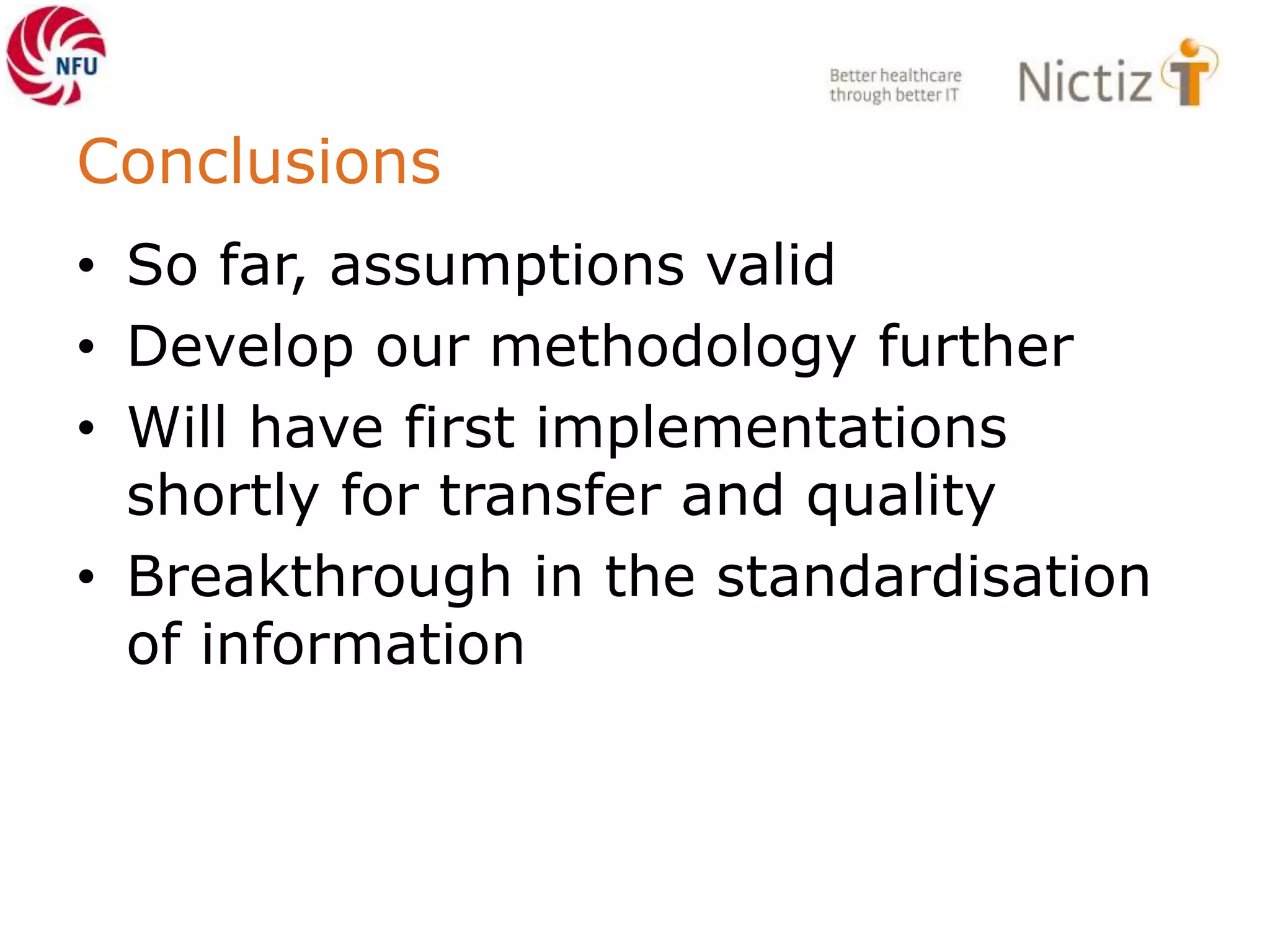 Conclusions
• So far, assumptions valid
• Develop our methodology further
• Will have first implementations
shortly for transfer and quality
• Breakthrough in the standardisation
of information
 