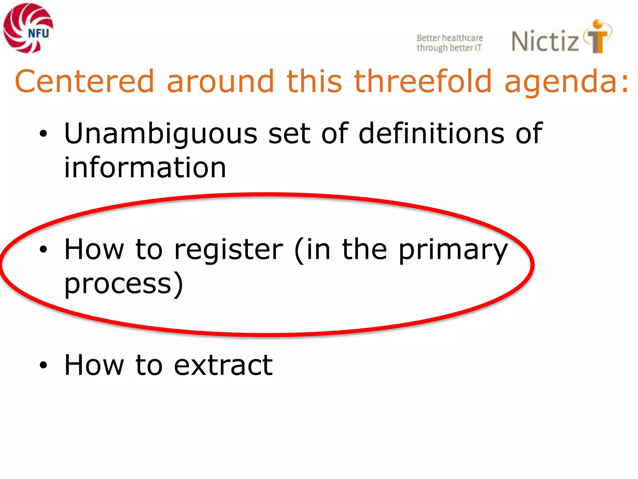 Centered around this threefold agenda:
• Unambiguous set of definitions of
information
• How to register (in the primary
process)
• How to extract
 