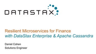 Resilient Microservices for Finance
with DataStax Enterprise & Apache Cassandra
Daniel Cohen
Solutions Engineer
 