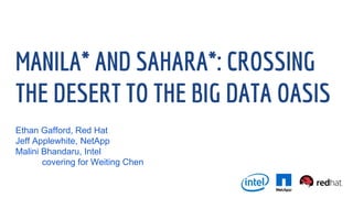 MANILA* AND SAHARA*: CROSSING
THE DESERT TO THE BIG DATA OASIS
Ethan Gafford, Red Hat
Jeff Applewhite, NetApp
Malini Bhandaru, Intel
covering for Weiting Chen
 