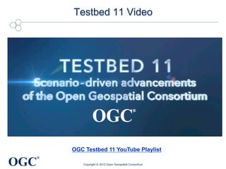 OGC
®
Testbed 11 Video
Copyright © 2015 Open Geospatial Consortium
OGC Testbed 11 YouTube Playlist
 