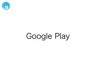 Google Play
• 基本、Webからの手続きだけでOK
• 定期購入アイテムを販売していると不可
 