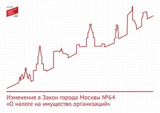 Изменения в Закон города Москвы №64
«О налоге на имущество организаций»
 