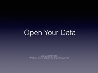 Open Your Data
charles | 2015/10/28 
"The future is here. It's just not evenly distributed yet."
 
