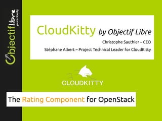 CloudKitty by Objectif Libre
Christophe Sauthier – CEO
Stéphane Albert – Project Technical Leader for CloudKitty
The Rating Component for OpenStack
 