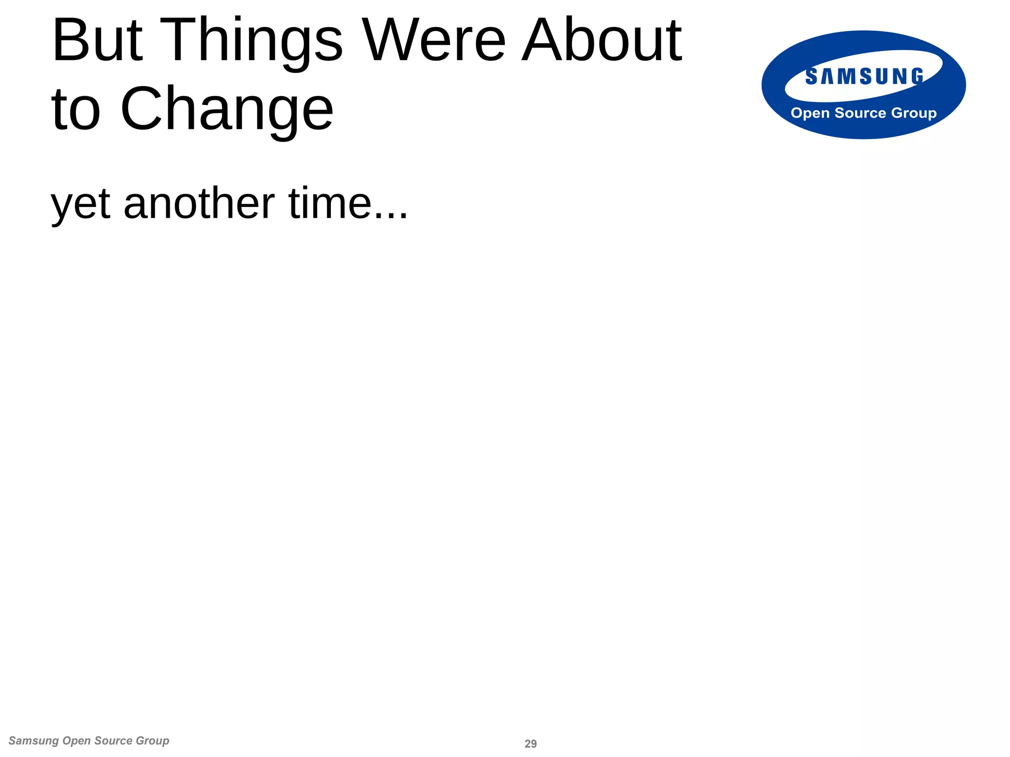 29Samsung Open Source Group
Open Source Group
But Things Were About
to Change
yet another time...
 