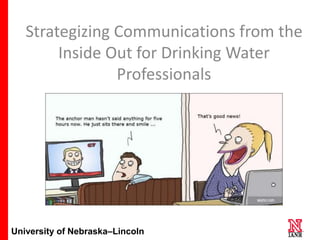 1
University of Nebraska–Lincoln
Strategizing Communications from the
Inside Out for Drinking Water
Professionals
 