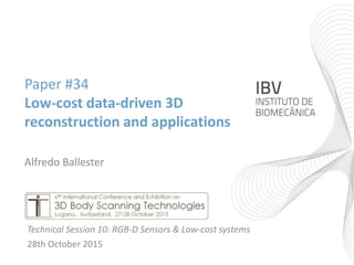 Paper #34
Low-cost data-driven 3D
reconstruction and applications
Alfredo Ballester
Technical Session 10: RGB-D Sensors & Low-cost systems
28th October 2015
 