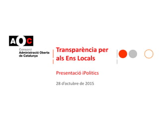 Transparència per
als Ens Locals
Presentació iPolitics
28 d’octubre de 2015
 