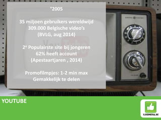 YOUTUBE
°2005
35 miljoen gebruikers wereldwijd
309.000 Belgische video’s
(BVLG, aug 2014)
2e Populairste site bij jongeren...