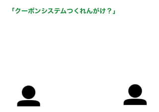 「クーポンシステムつくれんがけ？」
 