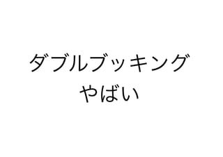 ダブルブッキング
やばい
 