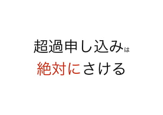 超過申し込みは
絶対にさける
 
