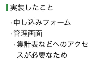 実装したこと
•申し込みフォーム
•管理画面
•集計表などへのアクセ
スが必要なため
 