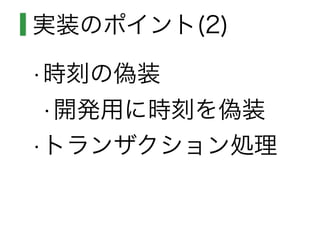 実装のポイント(2)
•時刻の偽装
•開発用に時刻を偽装
•トランザクション処理
 