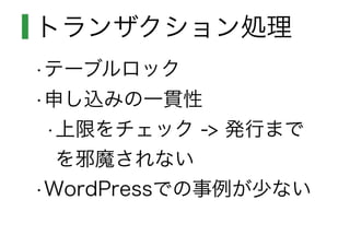 トランザクション処理
•テーブルロック
•申し込みの一貫性
•上限をチェック -> 発行まで
を邪魔されない
•WordPressでの事例が少ない
 