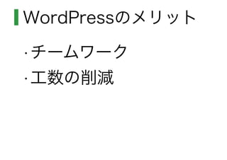 WordPressのメリット
•チームワーク
•工数の削減
 