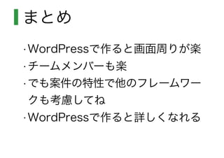 まとめ
•WordPressで作ると画面周りが楽
•チームメンバーも楽
•でも案件の特性で他のフレームワー
クも考慮してね
•WordPressで作ると詳しくなれる
 