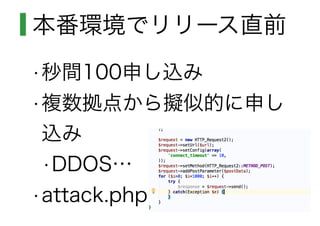 本番環境でリリース直前
•秒間100申し込み
•複数拠点から擬似的に申し
込み
•DDOS…
•attack.php
 