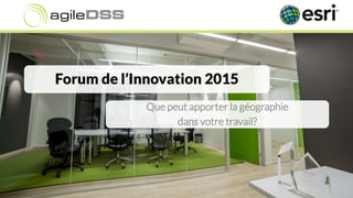 Forum de l’Innovation 2015
Que peut apporter la géographie
dans votre travail?
 