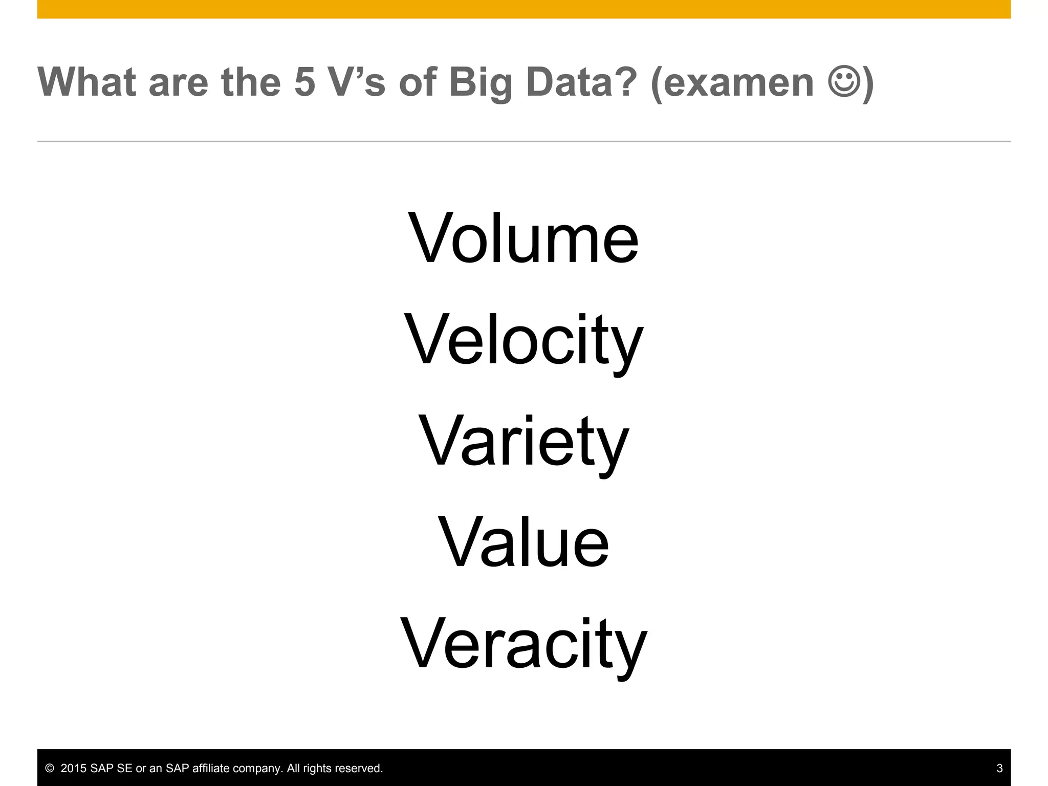 © 2015 SAP SE or an SAP affiliate company. All rights reserved. 3
What are the 5 V’s of Big Data? (examen )
Volume
Velocity
Variety
Value
Veracity
 