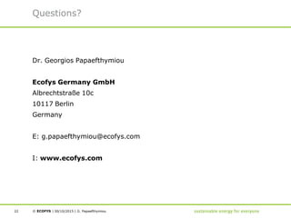 © ECOFYS | |30/10/201522
Questions?
Dr. Georgios Papaefthymiou
Ecofys Germany GmbH
Albrechtstraße 10c
10117 Berlin
Germany
E: g.papaefthymiou@ecofys.com
I: www.ecofys.com
G. Papaefthymiou
 