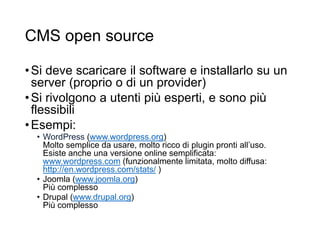 CMS open source
•Si deve scaricare il software e installarlo su un
server (proprio o di un provider)
•Si rivolgono a utenti più esperti, e sono più
flessibili
•Esempi:
• WordPress (www.wordpress.org)
Molto semplice da usare, molto ricco di plugin pronti all’uso.
Esiste anche una versione online semplificata:
www.wordpress.com (funzionalmente limitata, molto diffusa:
http://en.wordpress.com/stats/ )
• Joomla (www.joomla.org)
Più complesso
• Drupal (www.drupal.org)
Più complesso
R.Polillo -
Marzo
2015
22
 