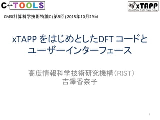 XTAPPeXtended Tokyo Ab-initio Program Package
xTAPP	をはじめとしたDFT	コードと 
ユーザーインターフェース	
高度情報科学技術研究機構（RIST）
吉澤香奈子	
1	
CMSI計算科学技術特論C	(第5回)	2015年10月29日	
 