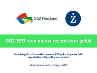 Klik om de stijl te bewerken
GGZ-EPD: een nieuw recept voor geluk
De belangrijkste kenmerken van een EPD-oplossing waar GGZ-
organisaties wél gelukkig van worden
Medisch Informatica Congres 2015
 