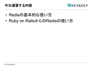 シゴトでココロオドル
• Redisの基本的な使い方
• Ruby on RailsからのRedisの使い方
今日速習する内容
 