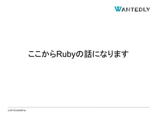 シゴトでココロオドル
ここからRubyの話になります
 