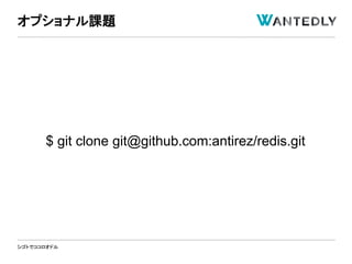 シゴトでココロオドル
$ git clone git@github.com:antirez/redis.git
オプショナル課題
 