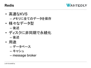 シゴトでココロオドル
• 高速なKVS
– メモリに全てのデータを保存
• 様々なデータ型
– 後述
• ディスクに非同期で永続化
– 後述
• 用途
– データベース
– キャシュ
– message broker
Redis
 