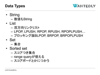シゴトでココロオドル
• String
– 数値もString
• List
– 双方向リンクリスト
– LPOP, LPUSH, RPOP, RPUSH, RPOPLPUSH…
– ブロッキング版BLPOP, BRPOP, BRPOPLPUSH
• Set
– 集合
• Sorted set
– スコアつき集合
– range queryが使える
– スコアボードとかにつかう
Data Types
 