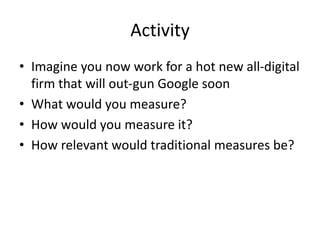Copyright 2015– TechVentive, Inc. - All Rights Reserved
Unauthorized Reproduction, Transmission or Storage Expressly Prohibited
Activity
• Imagine you now work for a hot new all-digital
firm that will out-gun Google soon
• What would you measure?
• How would you measure it?
• How relevant would traditional measures be?
 