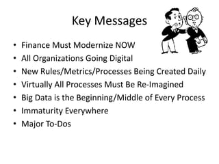 Copyright 2015– TechVentive, Inc. - All Rights Reserved
Unauthorized Reproduction, Transmission or Storage Expressly Prohibited
Key Messages
• Finance Must Modernize NOW
• All Organizations Going Digital
• New Rules/Metrics/Processes Being Created Daily
• Virtually All Processes Must Be Re-Imagined
• Big Data is the Beginning/Middle of Every Process
• Immaturity Everywhere
• Major To-Dos
 