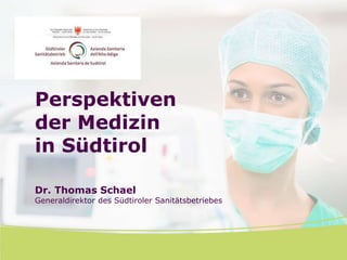 Perspektiven
der Medizin
in Südtirol
Dr. Thomas Schael
Generaldirektor des Südtiroler Sanitätsbetriebes
 