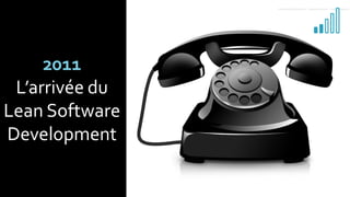 2011
L’arrivée du
Lean Software
Development
 